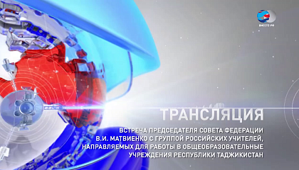 Встреча Председателя Совета Федерации В.И. Матвиенко с группой российских учителей, направляемых для работы в общеобразовательные учреждения Республики Таджикистан. Запись трансляции 28 августа 2017 года
