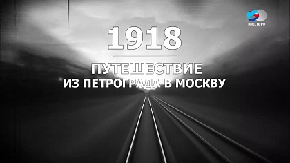 1918. Третья серия. Путешествие из Петрограда в Москву